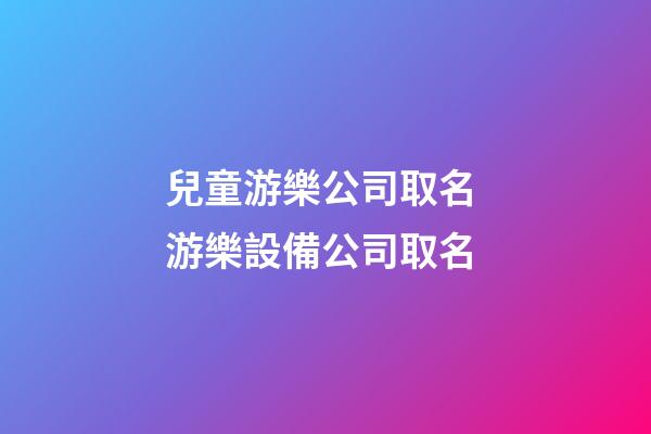 兒童游樂公司取名 游樂設備公司取名-第1張-公司起名-玄機派